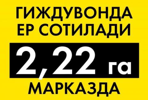 Гиждувонда ер сотилади 2.22га, марказ, дехкон бозори атрофида